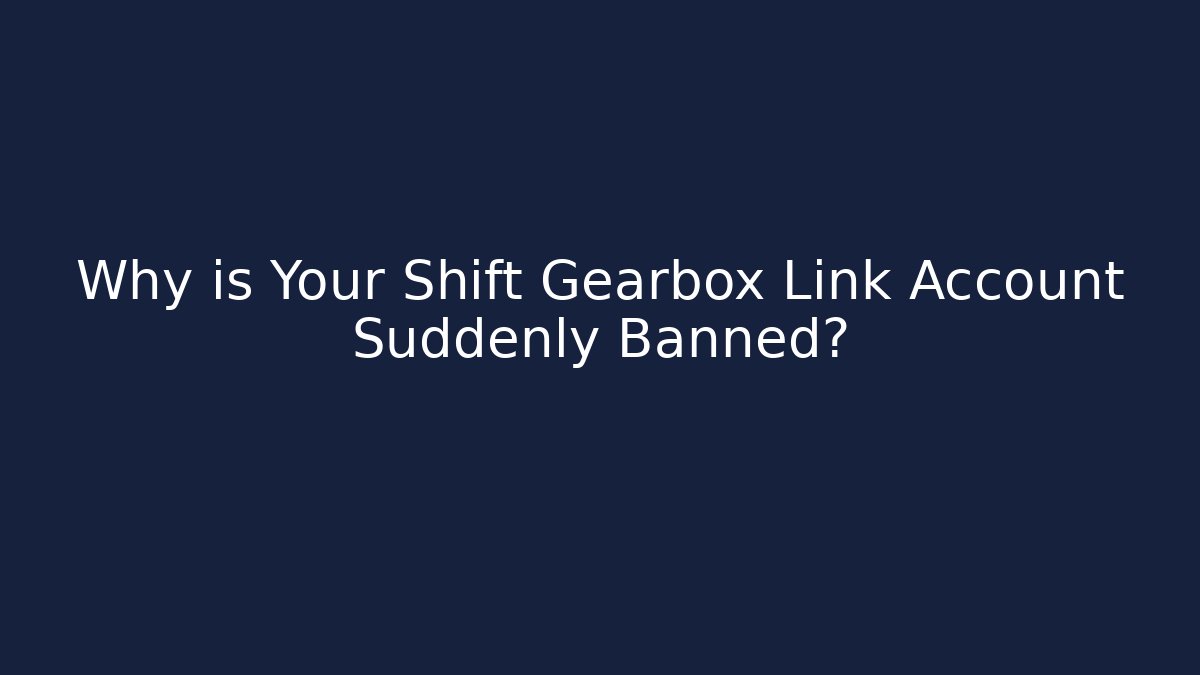 Why is Your Shift Gearbox Link Account Suddenly Banned?