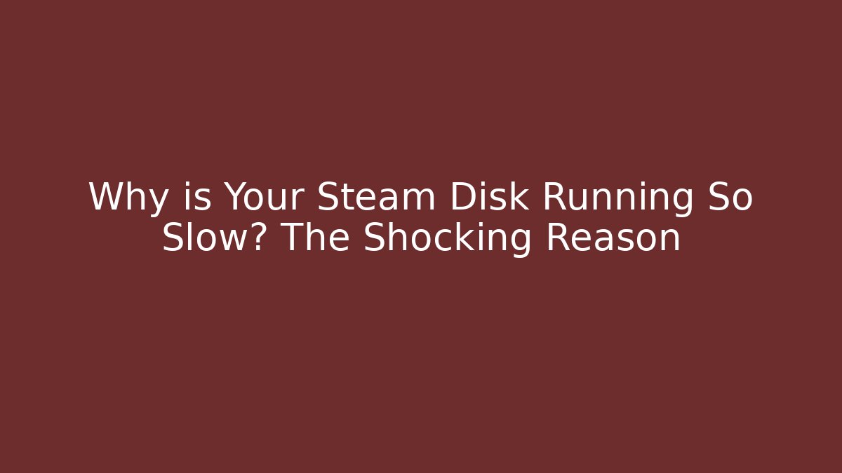 Why is Your Steam Disk Running So Slow? The Shocking Reason