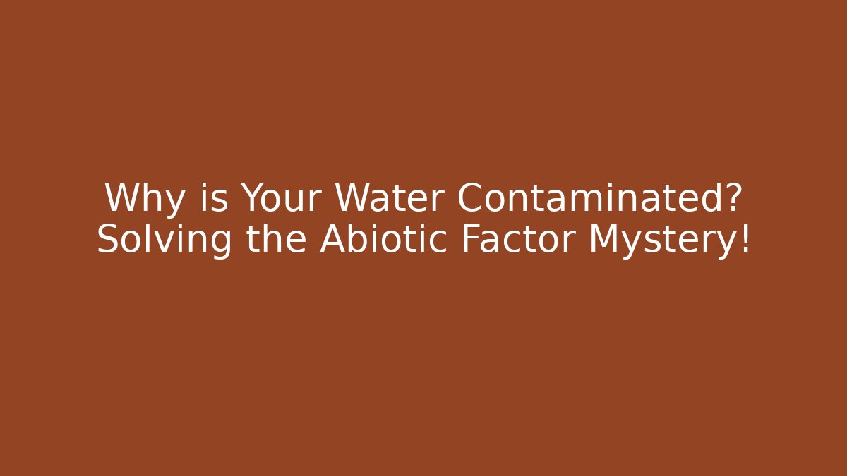 Why is Your Water Contaminated? Solving the Abiotic Factor Mystery!