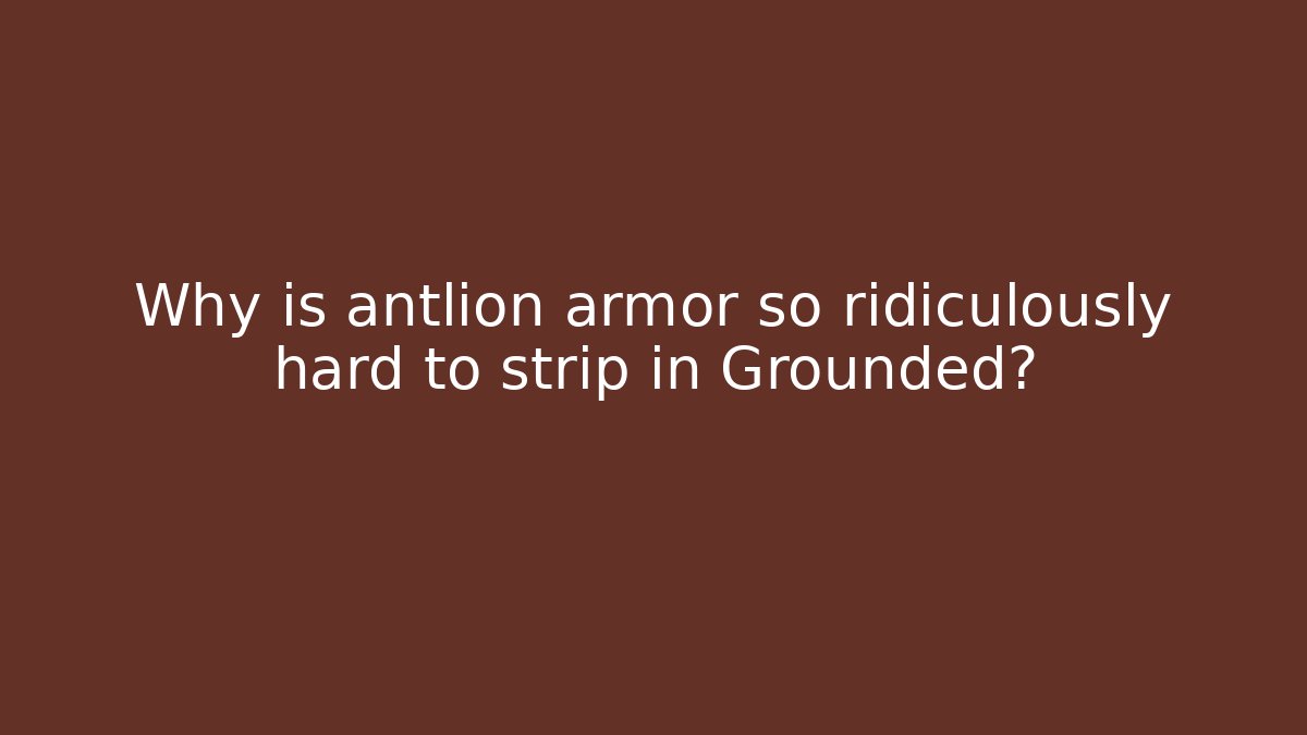 Why is antlion armor so ridiculously hard to strip in Grounded?