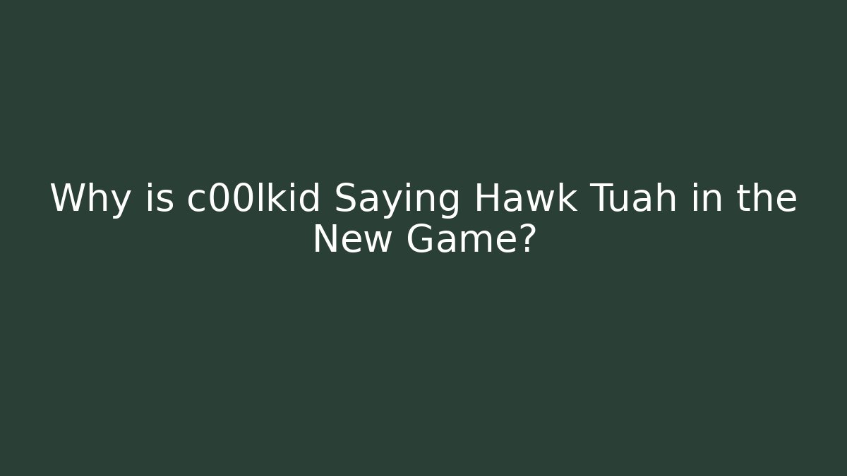 Why is c00lkid Saying Hawk Tuah in the New Game?