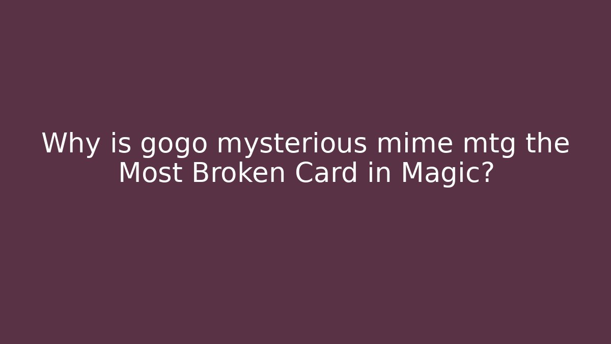 Why is gogo mysterious mime mtg the Most Broken Card in Magic?
