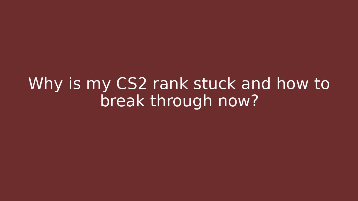 Why is my CS2 rank stuck and how to break through now?