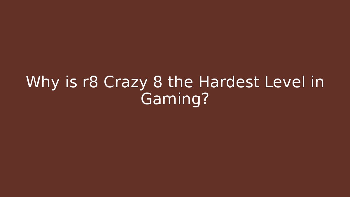 Why is r8 Crazy 8 the Hardest Level in Gaming?