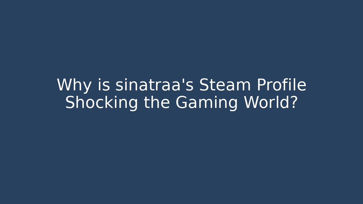 Why is sinatraa's Steam Profile Shocking the Gaming World?
