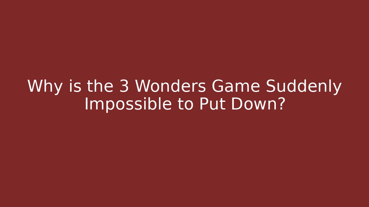 Why is the 3 Wonders Game Suddenly Impossible to Put Down?
