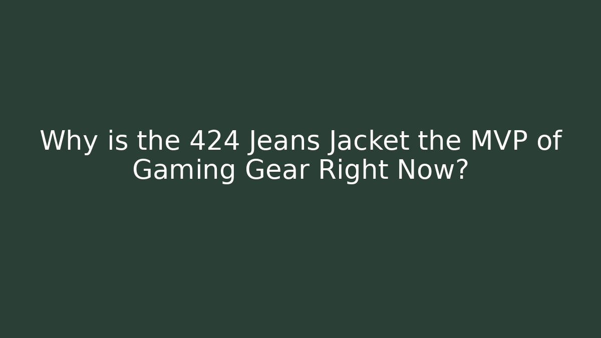 Why is the 424 Jeans Jacket the MVP of Gaming Gear Right Now?