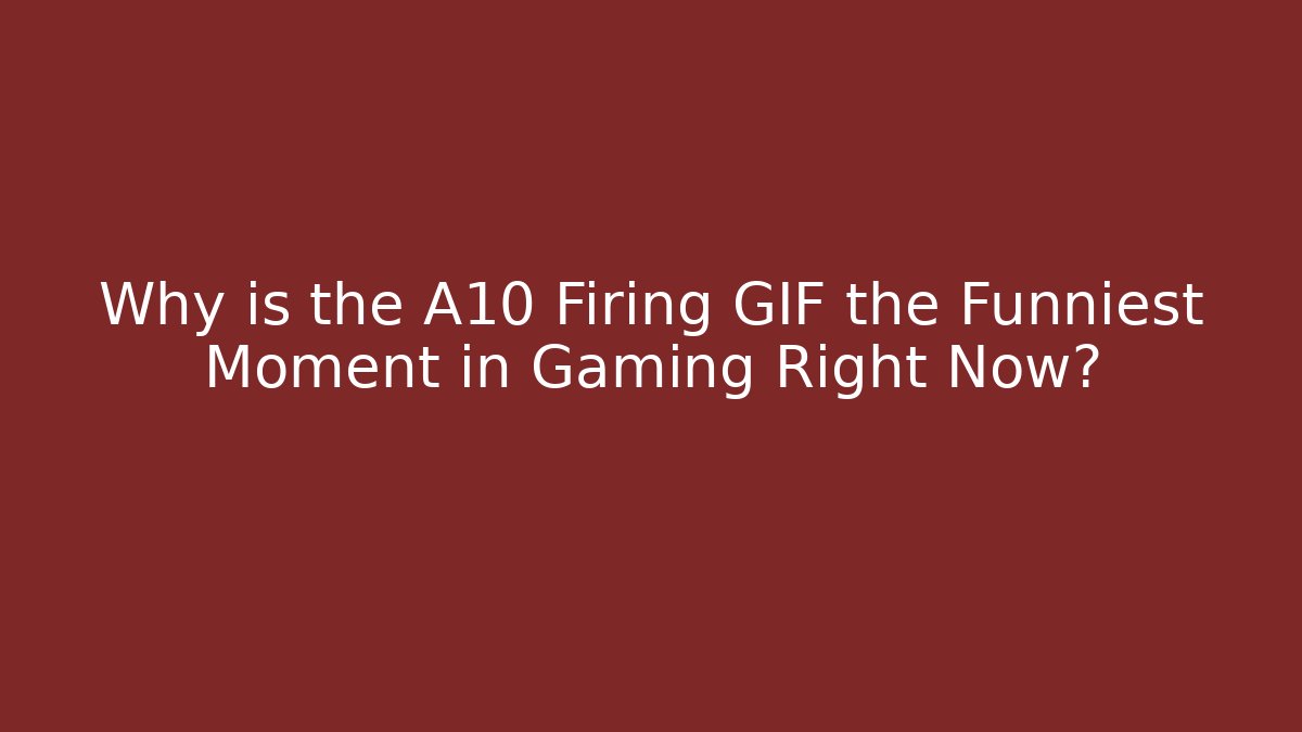 Why is the A10 Firing GIF the Funniest Moment in Gaming Right Now?