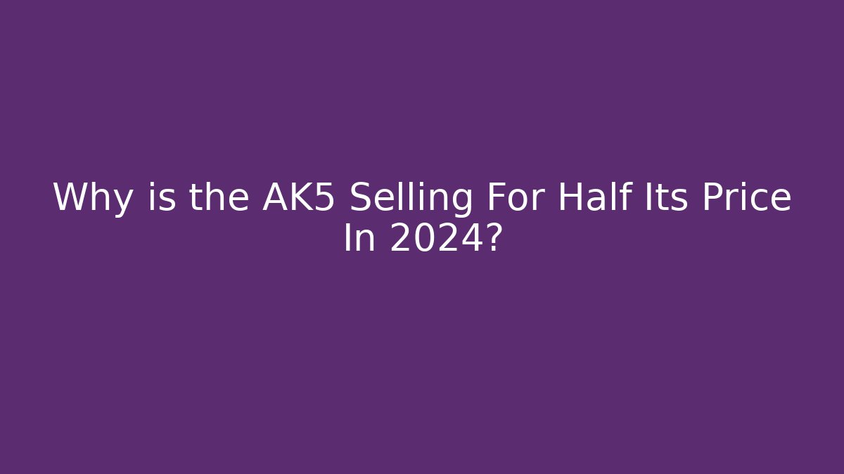 Why is the AK5 Selling For Half Its Price In 2024?