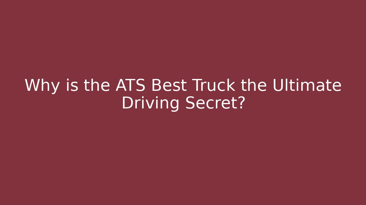 Why is the ATS Best Truck the Ultimate Driving Secret?
