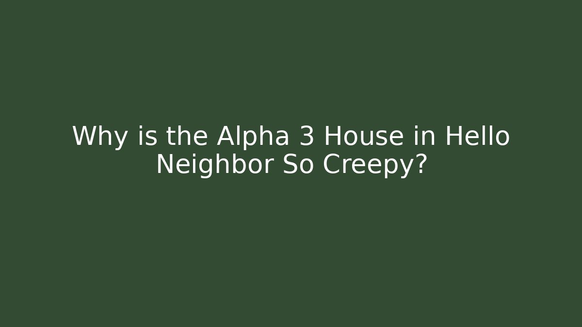 Why is the Alpha 3 House in Hello Neighbor So Creepy?