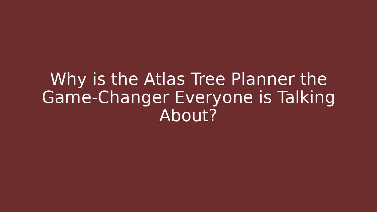 Why is the Atlas Tree Planner the Game-Changer Everyone is Talking About?