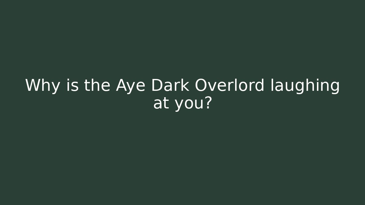 Why is the Aye Dark Overlord laughing at you?