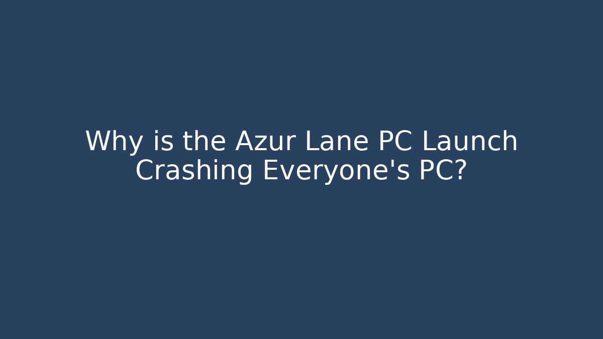 Why is the Azur Lane PC Launch Crashing Everyone’s PC?