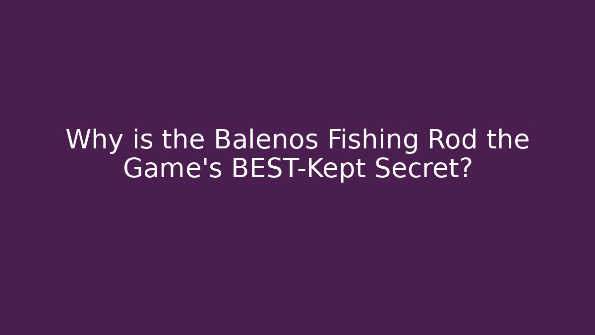 Why is the Balenos Fishing Rod the Game's BEST-Kept Secret?