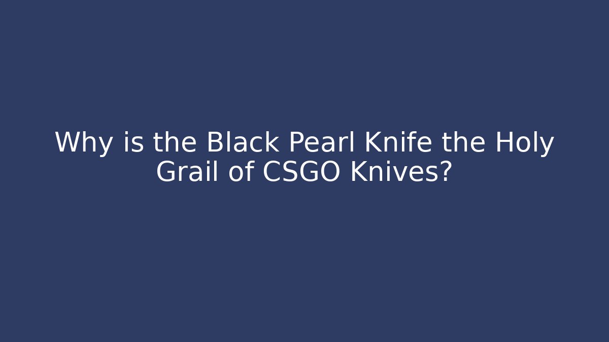 Why is the Black Pearl Knife the Holy Grail of CSGO Knives?