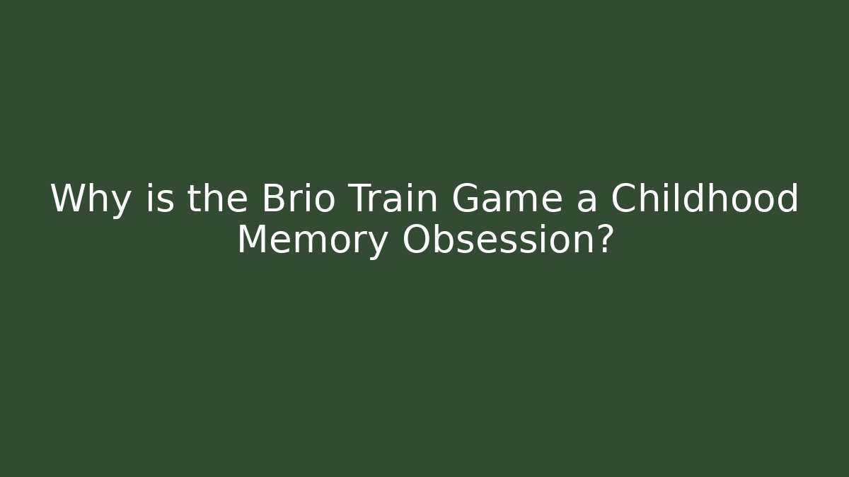Why is the Brio Train Game a Childhood Memory Obsession?