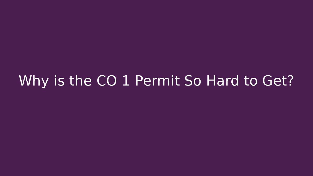 Why is the CO 1 Permit So Hard to Get?