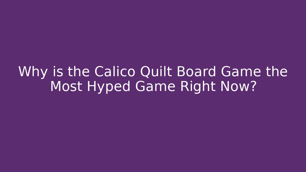 Why is the Calico Quilt Board Game the Most Hyped Game Right Now?