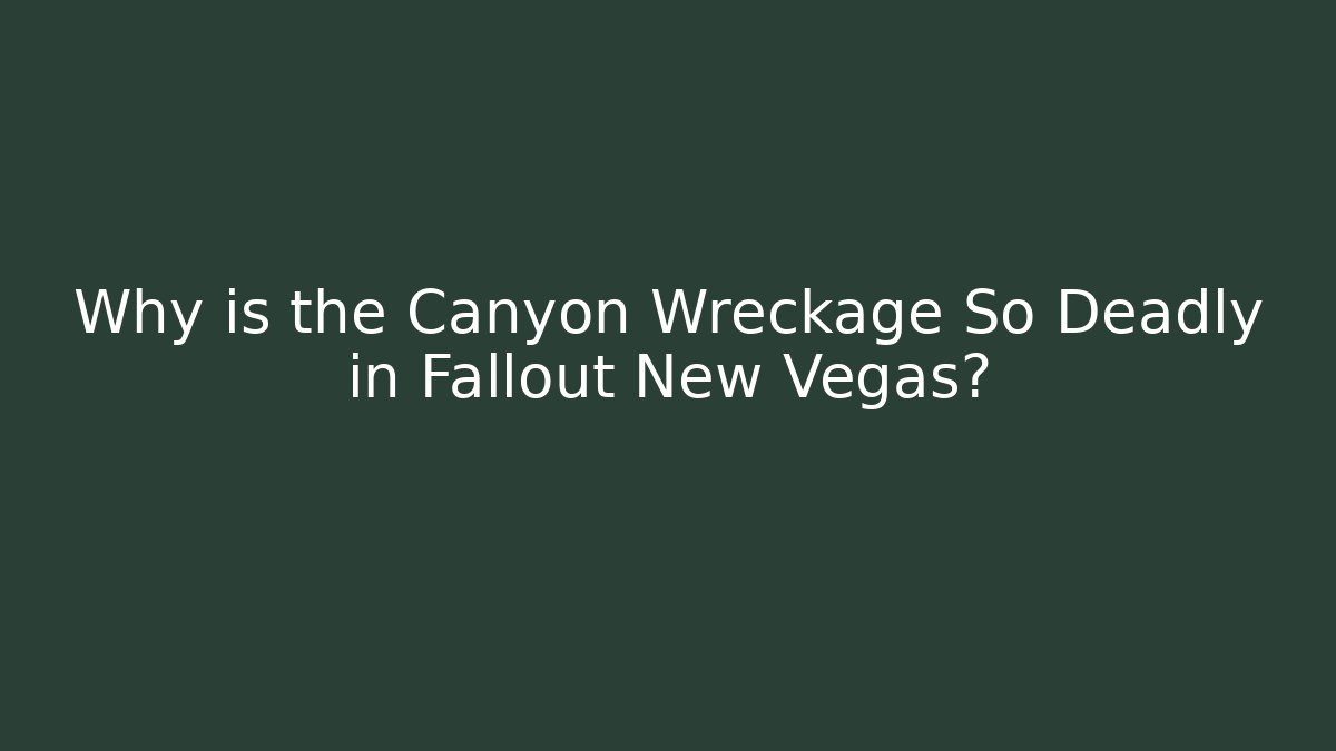 Why is the Canyon Wreckage So Deadly in Fallout New Vegas?