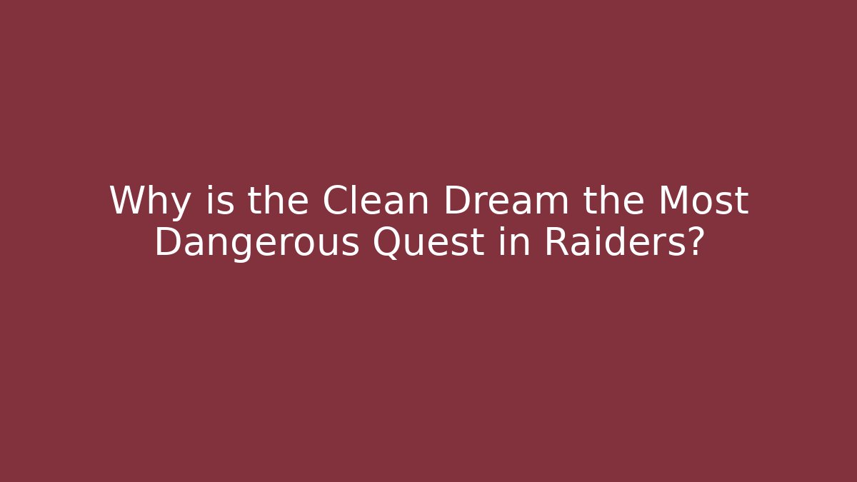 Why is the Clean Dream the Most Dangerous Quest in Raiders?