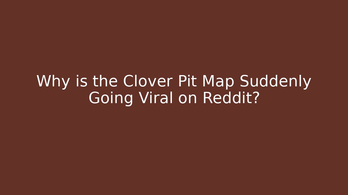 Why is the Clover Pit Map Suddenly Going Viral on Reddit?
