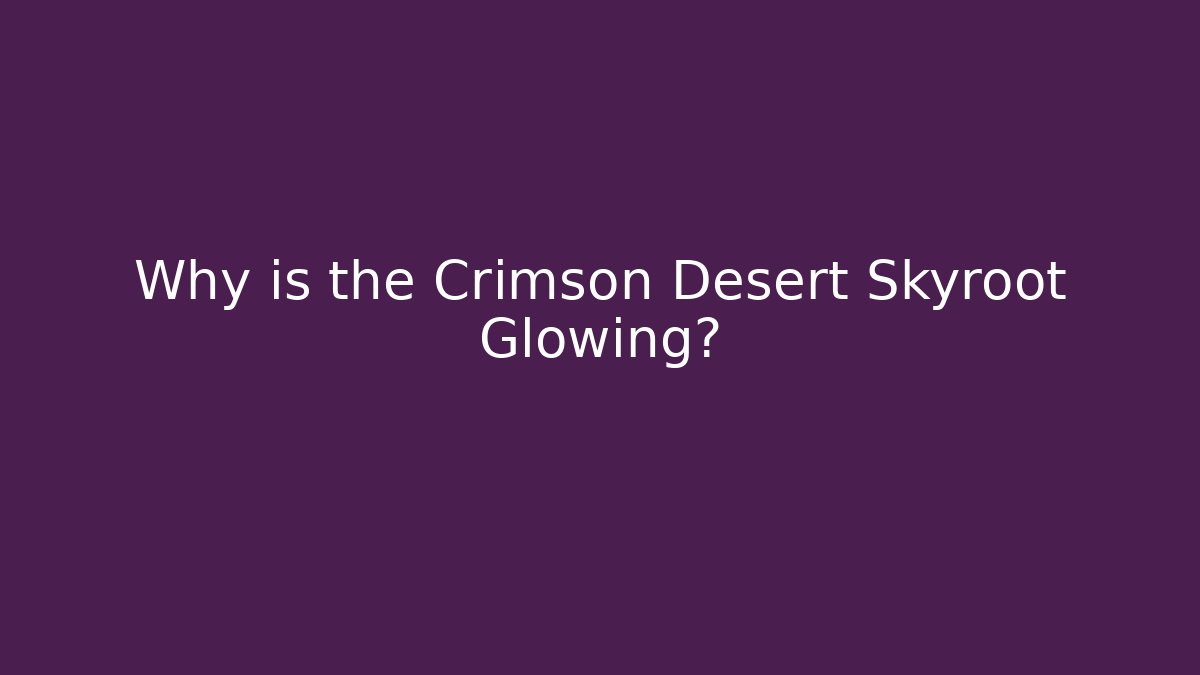 Why is the Crimson Desert Skyroot Glowing?