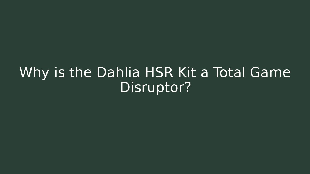 Why is the Dahlia HSR Kit a Total Game Disruptor?