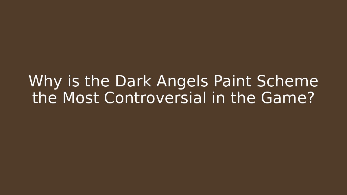 Why is the Dark Angels Paint Scheme the Most Controversial in the Game?
