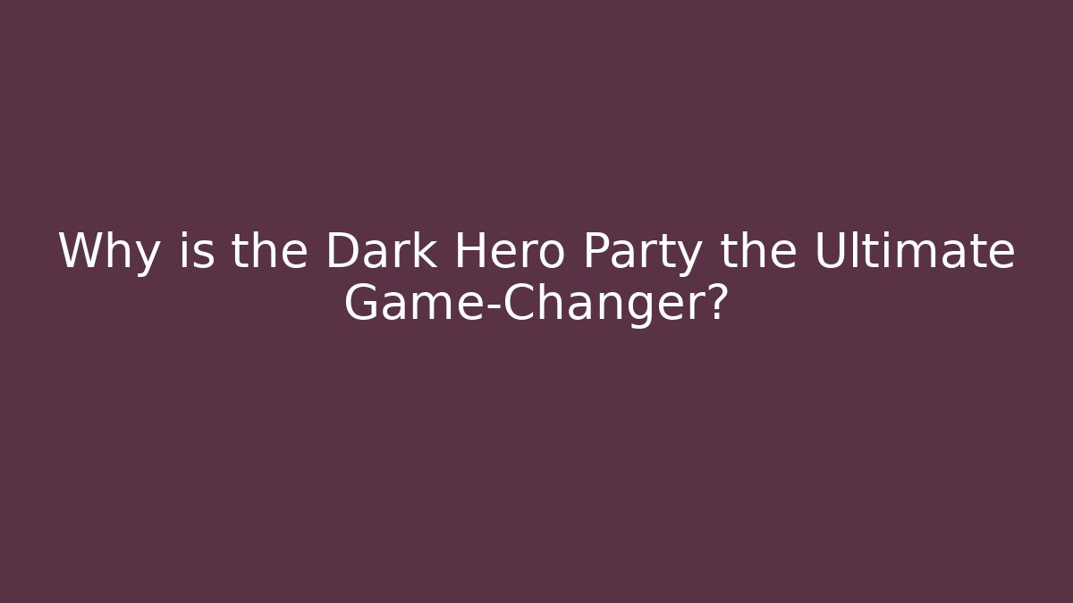 Why is the Dark Hero Party the Ultimate Game-Changer?