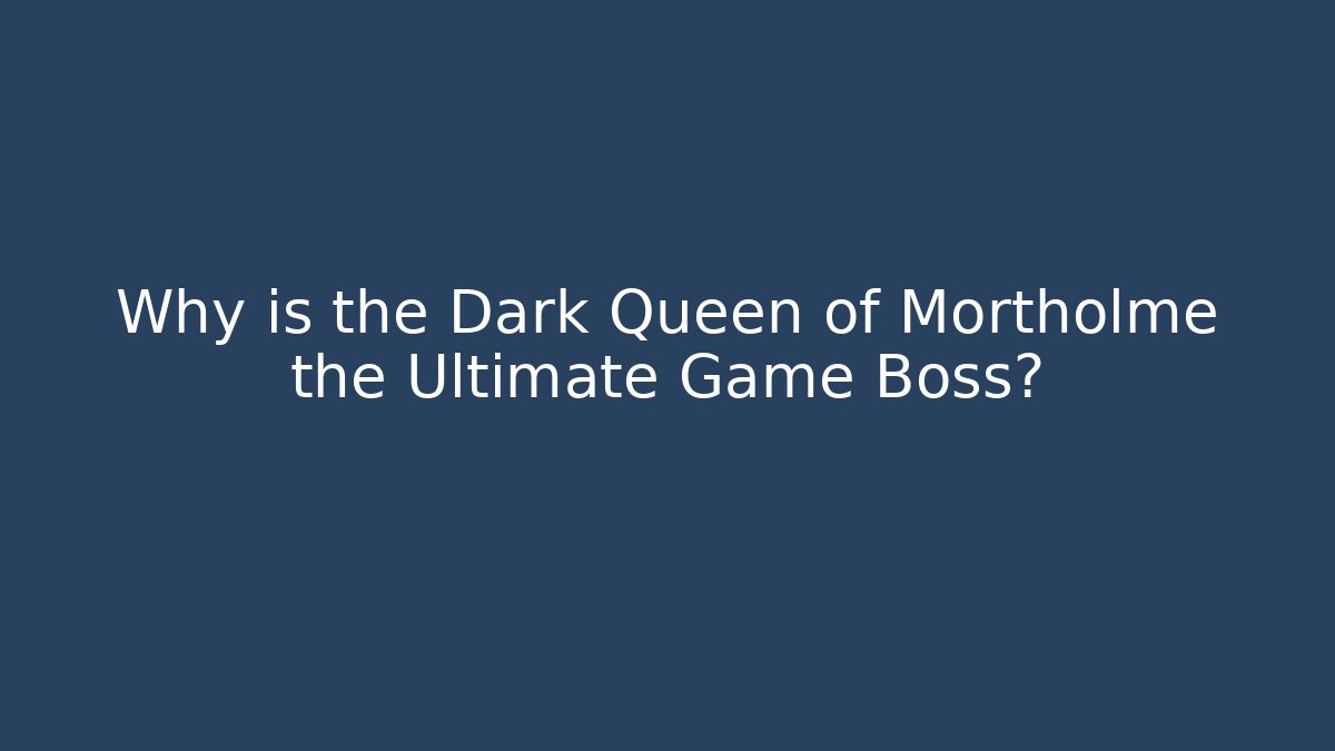 Why is the Dark Queen of Mortholme the Ultimate Game Boss?