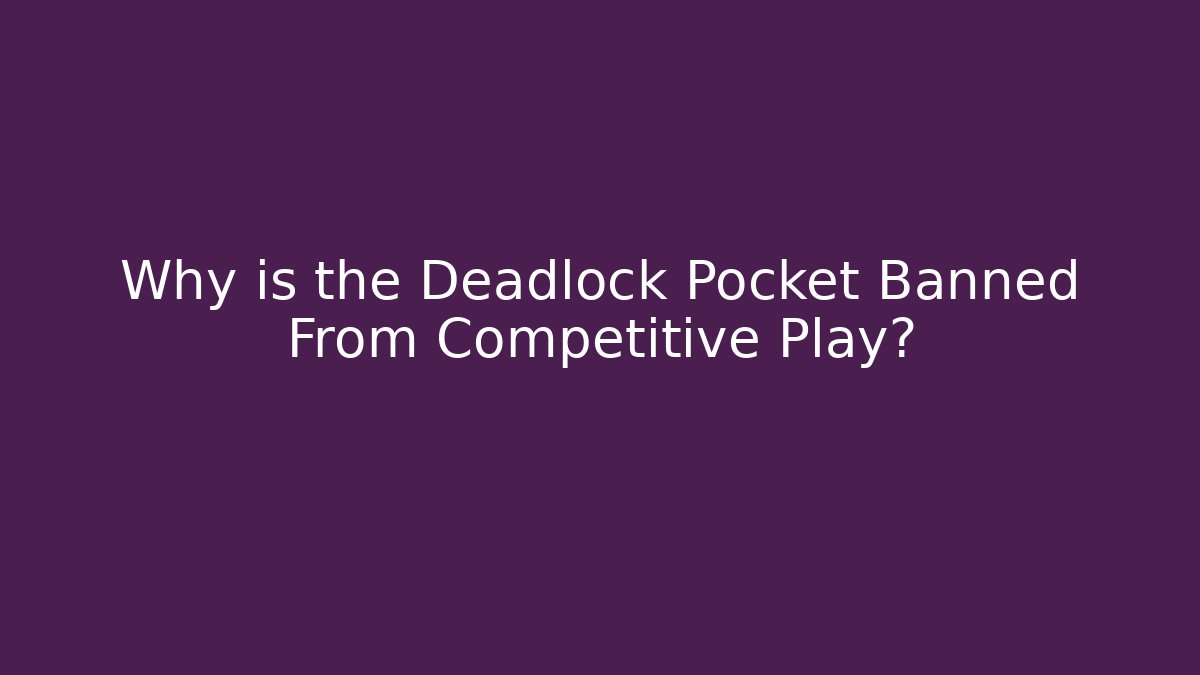 Why is the Deadlock Pocket Banned From Competitive Play?