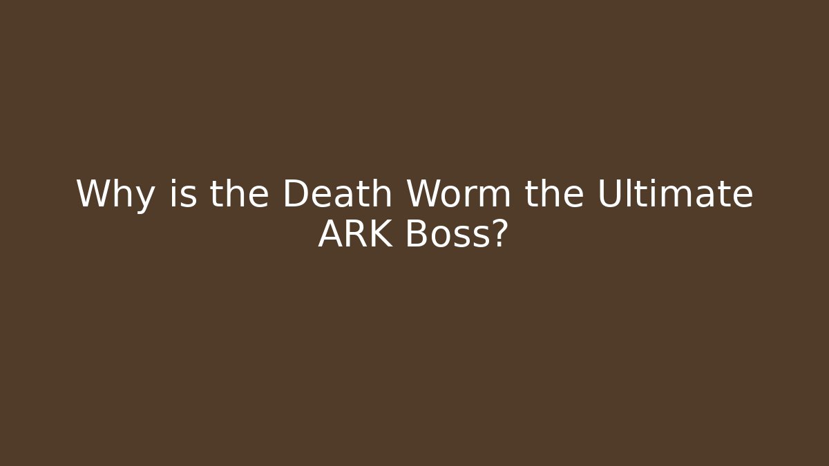 Why is the Death Worm the Ultimate ARK Boss? - Vintage E-Juice