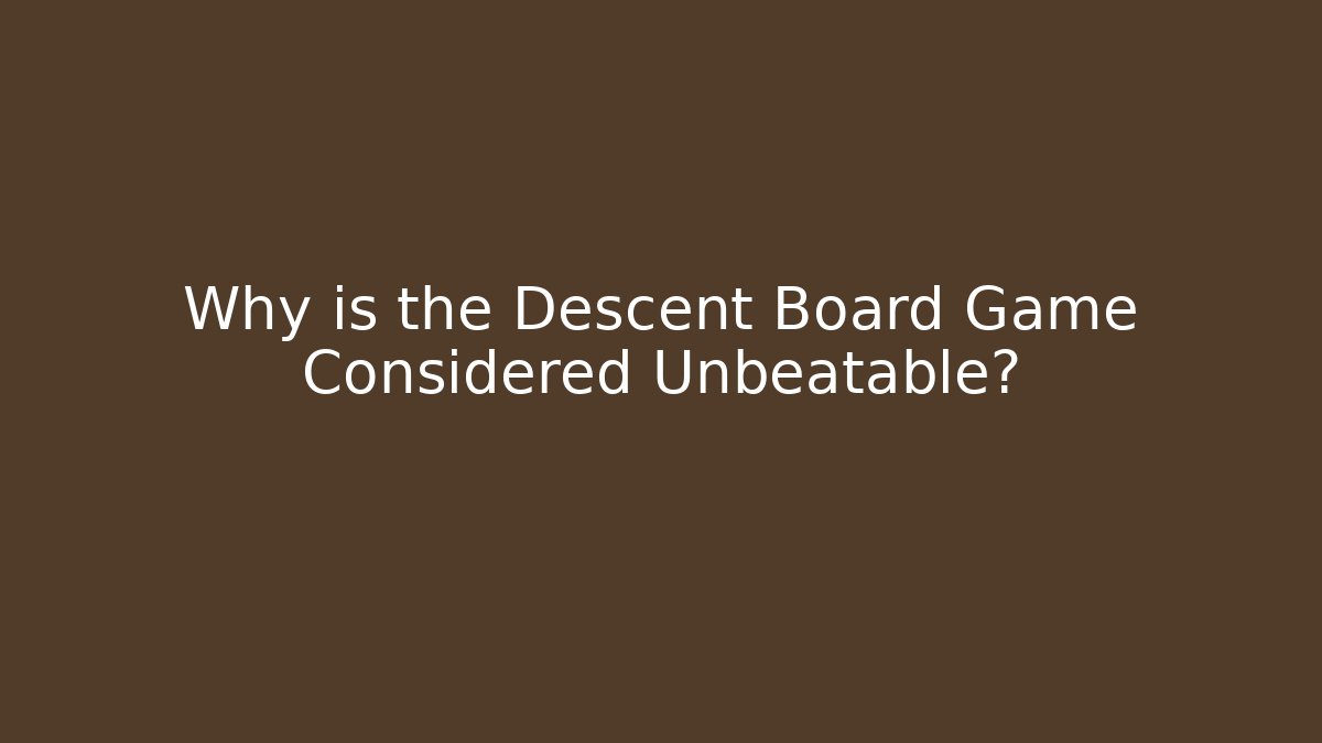 Why is the Descent Board Game Considered Unbeatable?