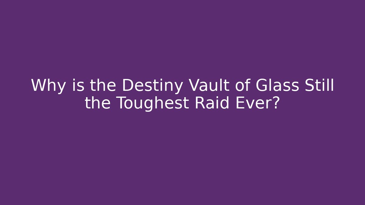 Why is the Destiny Vault of Glass Still the Toughest Raid Ever?
