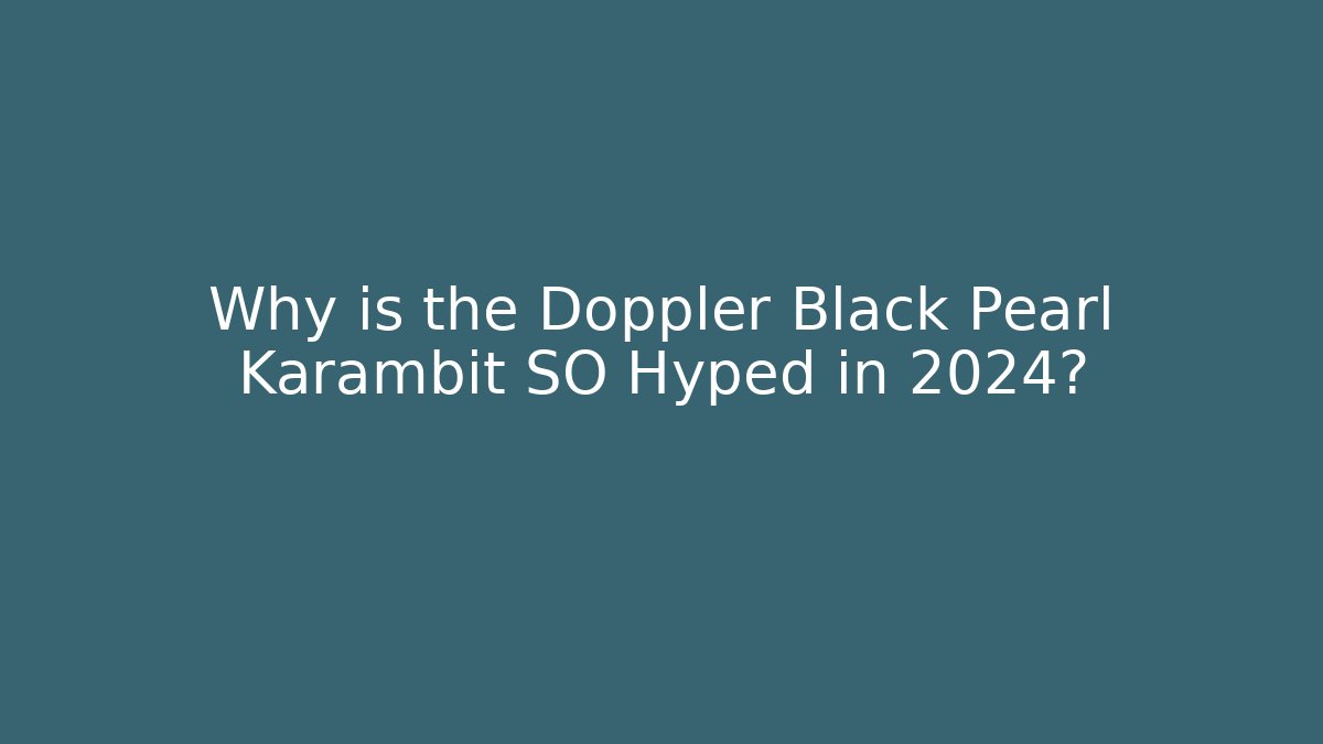 Why is the Doppler Black Pearl Karambit SO Hyped in 2024?