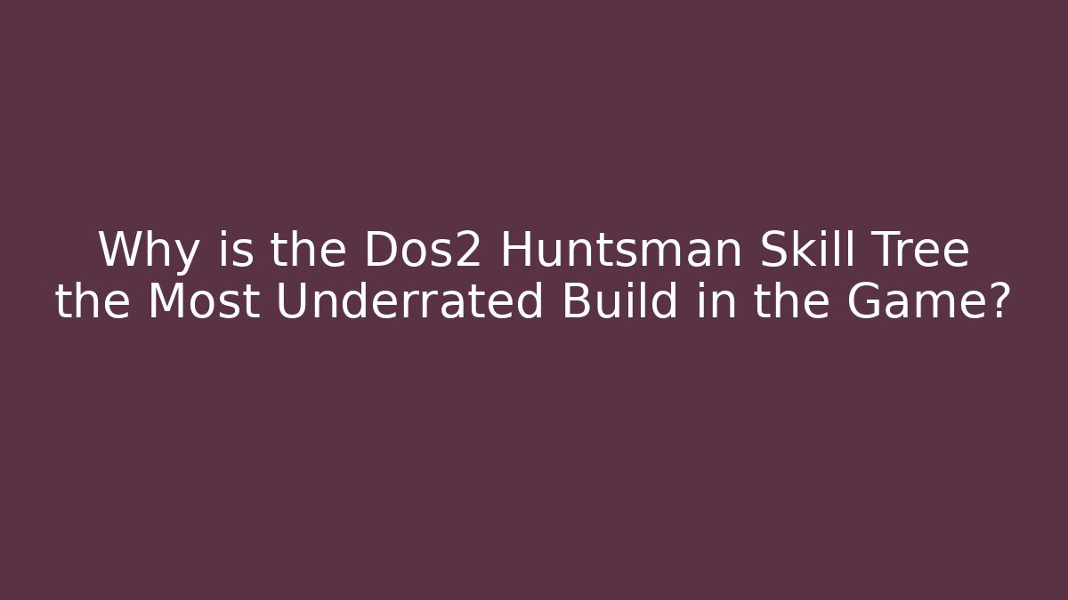Why is the Dos2 Huntsman Skill Tree the Most Underrated Build in the Game?