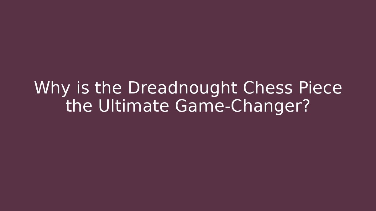 Why is the Dreadnought Chess Piece the Ultimate Game-Changer?