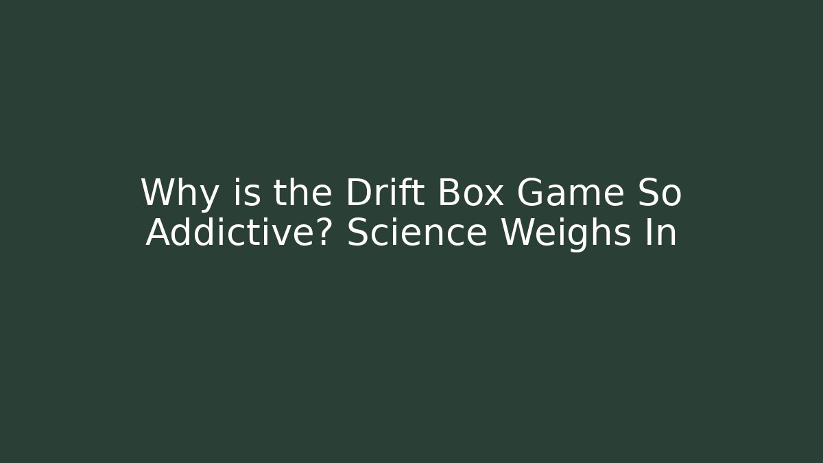 Why is the Drift Box Game So Addictive? Science Weighs In