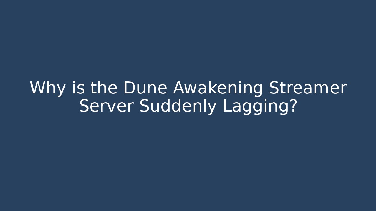 Why is the Dune Awakening Streamer Server Suddenly Lagging?