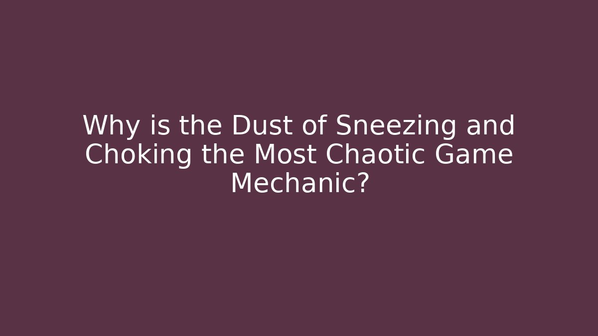 Why is the Dust of Sneezing and Choking the Most Chaotic Game Mechanic?