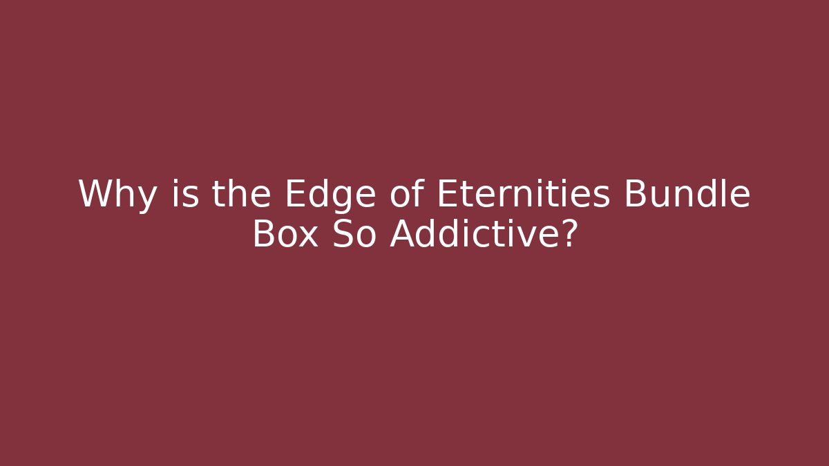 Why is the Edge of Eternities Bundle Box So Addictive?