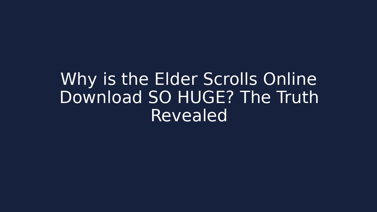 Why is the Elder Scrolls Online Download SO HUGE? The Truth Revealed