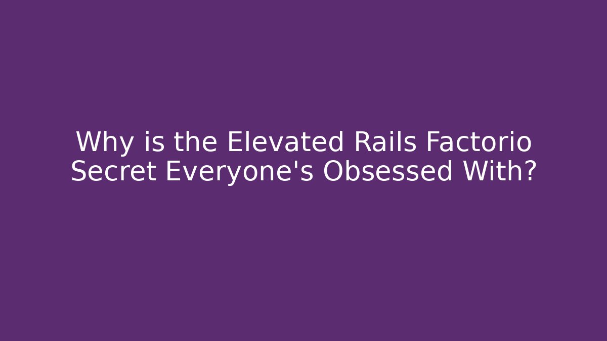 Why is the Elevated Rails Factorio Secret Everyone’s Obsessed With?