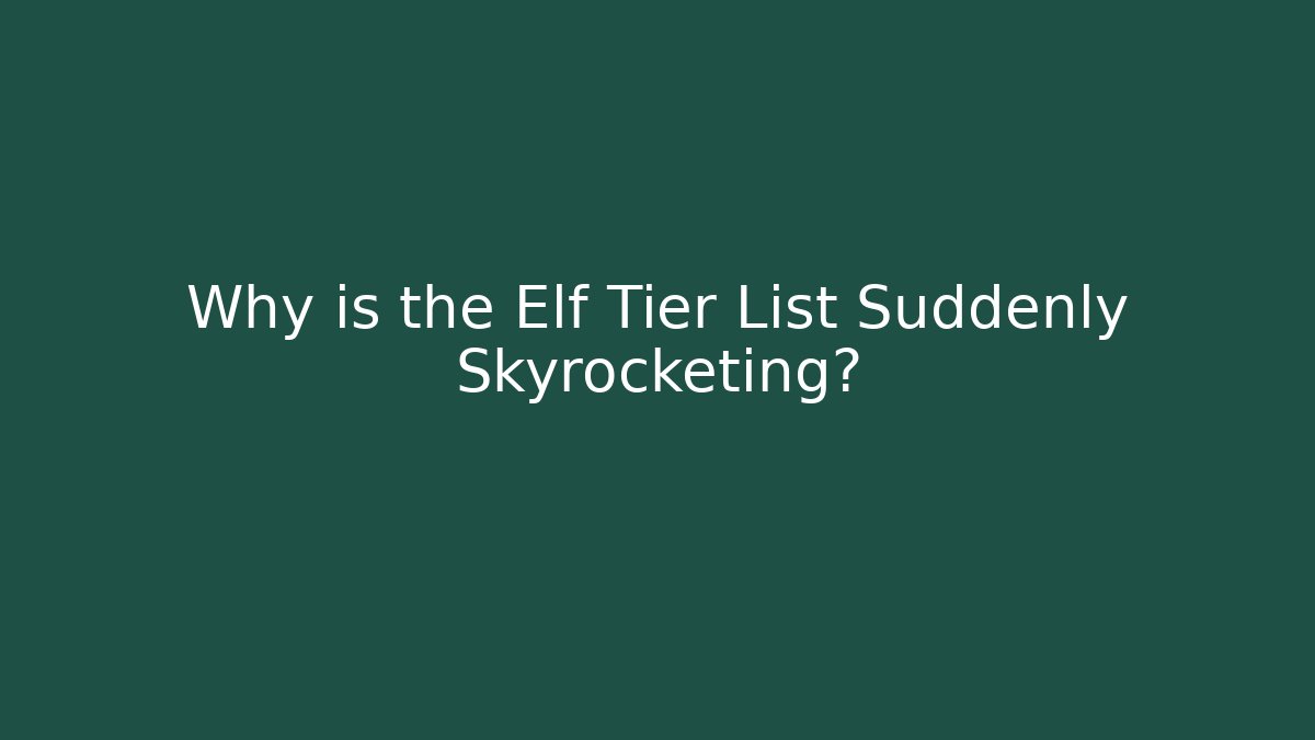 Why is the Elf Tier List Suddenly Skyrocketing?