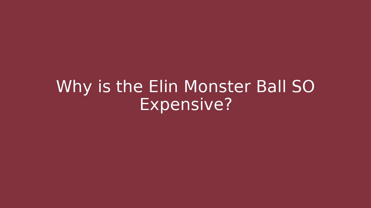 Why is the Elin Monster Ball SO Expensive?