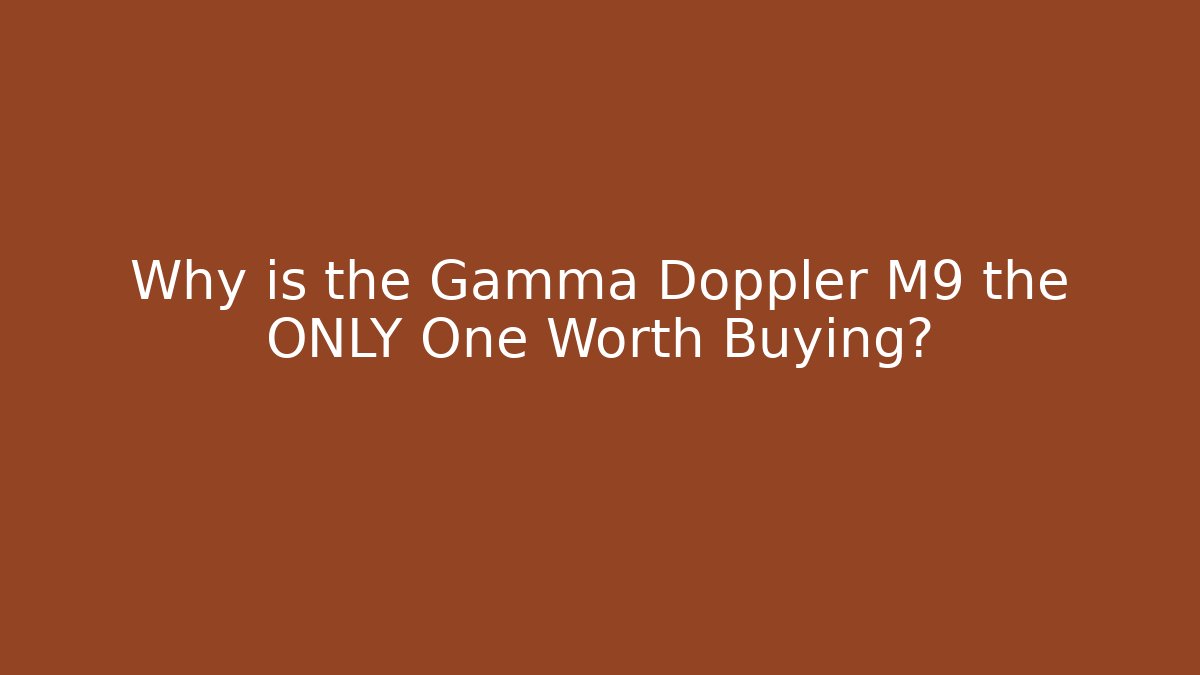 Why is the Gamma Doppler M9 the ONLY One Worth Buying?