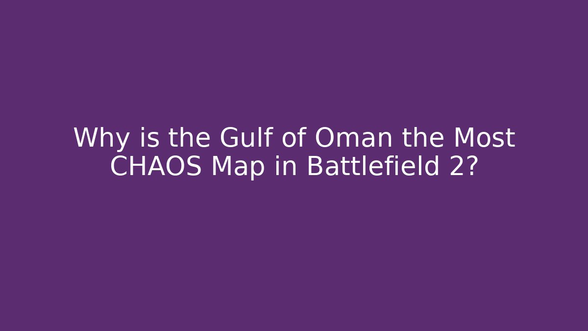 Why is the Gulf of Oman the Most CHAOS Map in Battlefield 2?