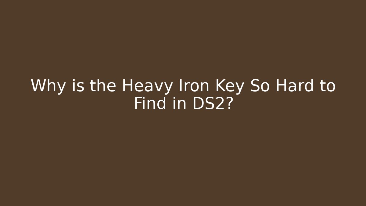 Why is the Heavy Iron Key So Hard to Find in DS2?