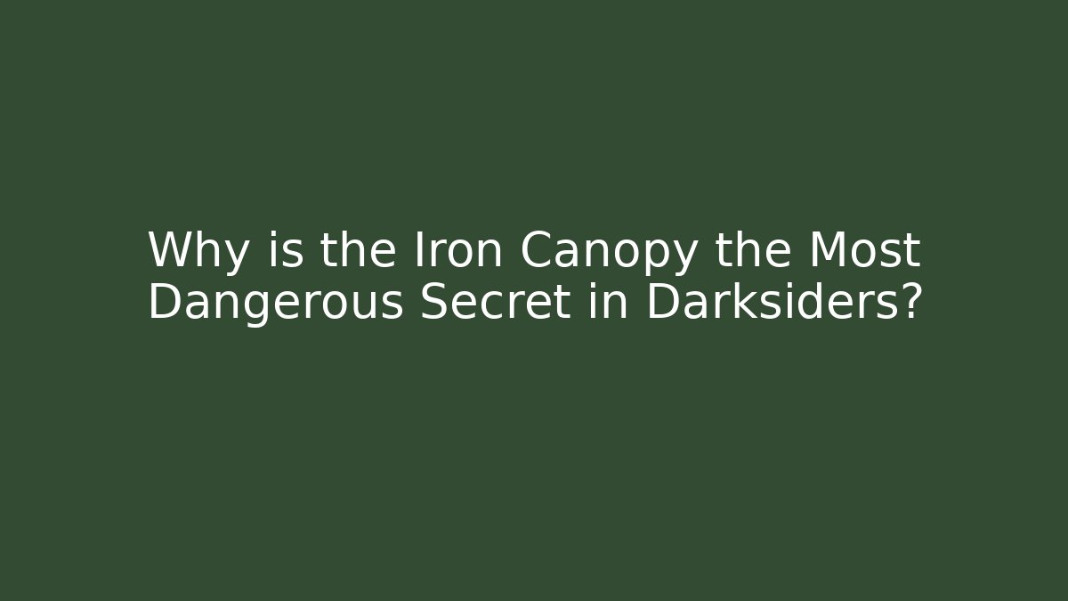 Why is the Iron Canopy the Most Dangerous Secret in Darksiders?